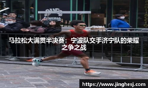 马拉松大满贯半决赛：宁波队交手济宁队的荣耀之争之战