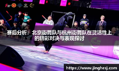 赛后分析：北京街舞队与杭州街舞队在灵活性上的精彩对决与表现探讨